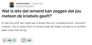 Reddit post met vraag: "Wat is iets dat iemand kan zeggen dat jou meteen de kriebels geeft? Ik heb dus echt een hekel aan mannen die hun vrienden/vrouw "vrouwtje" noemen. Als ik zoiets hoor of iemand zegt dat tegen me dan is er sowieso geen weg meer terug."