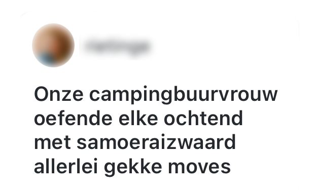 Tijdens het kamperen moet je je plekje wel goed kunnen verdedigen. "onze campingbuurvrouw oefende elke ochtend met samoeraizwaard allerlei gekke moves"