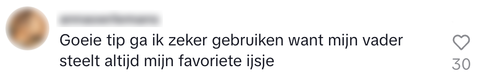 "goede tip ga ik zeker gebruiken want mijn vader steelt altijd mijn favoriete ijs." 